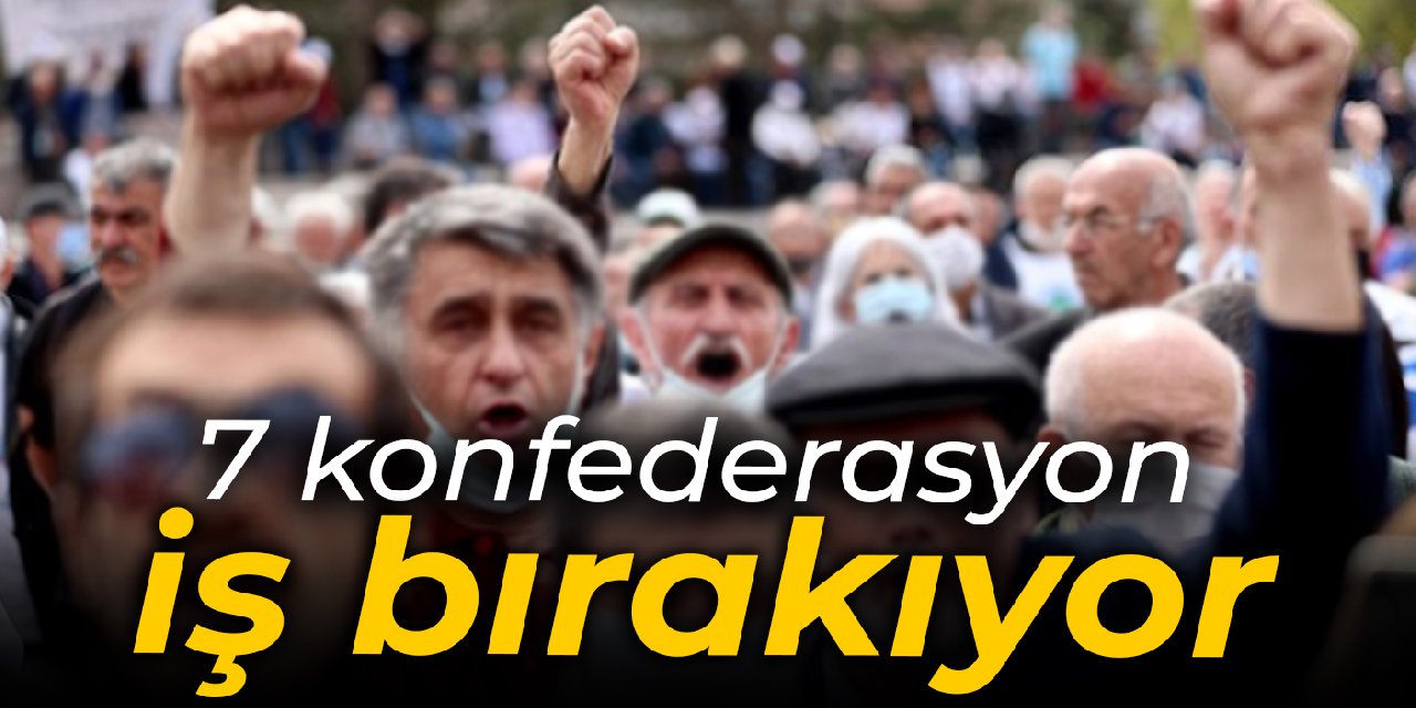 7 konfederasyon iş bırakıyor