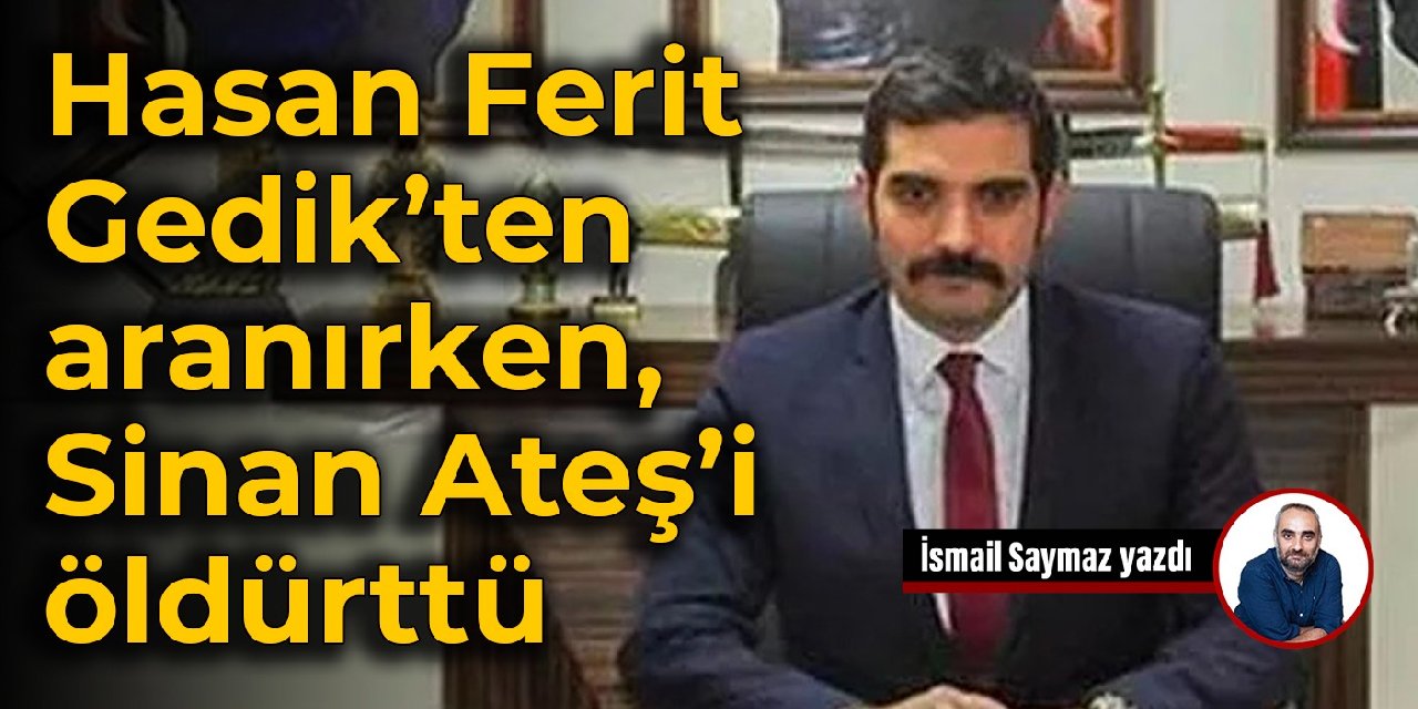 Hasan Ferit Gedik’ten aranırken, Sinan Ateş’i öldürttü