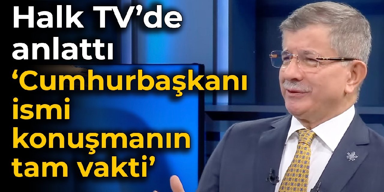 Davutoğlu Halk TV'de: Cumhurbaşkanı ismi konuşmanın tam vakti