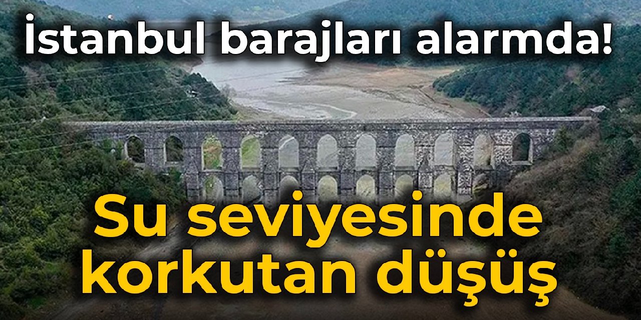 İstanbul barajları alarmda! Su seviyesinde korkutan düşüş