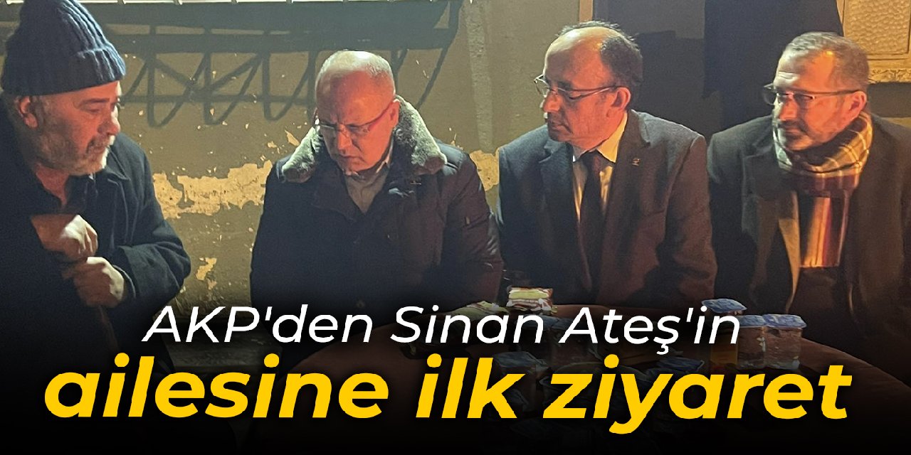 AKP'den Sinan Ateş'in ailesine ilk ziyaret