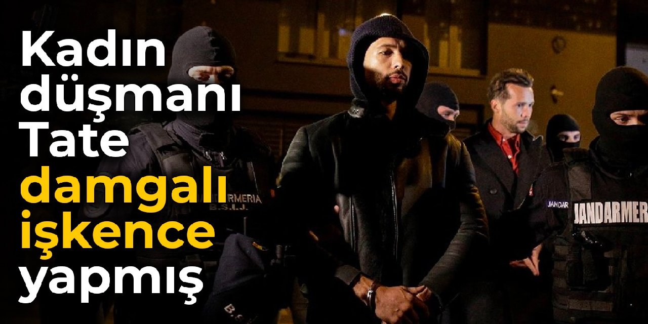 Kadın düşmanı Tate damgalı işkence yapmış