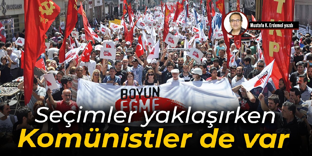 Seçimler yaklaşırken  Komünistler de var
