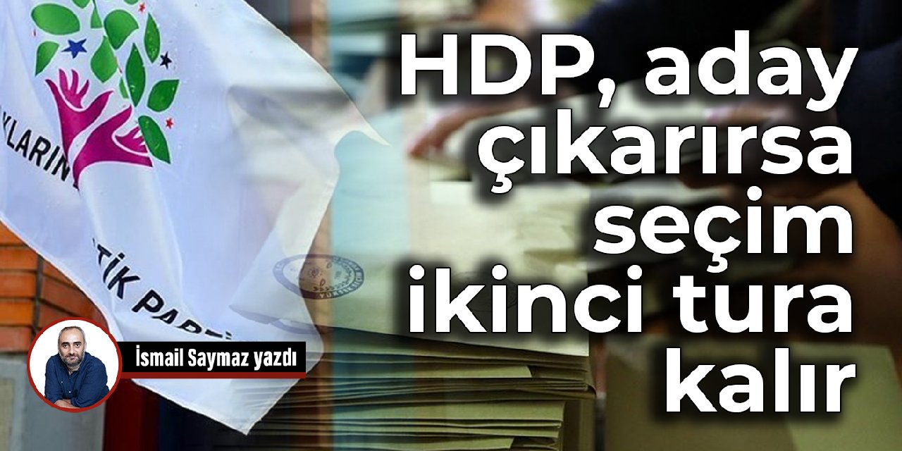 HDP, aday çıkarırsa seçim ikinci tura kalır