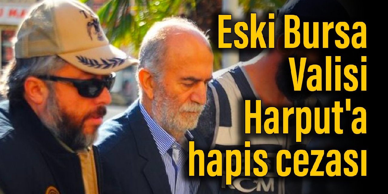 Eski Bursa Valisi Harput'a hapis cezası