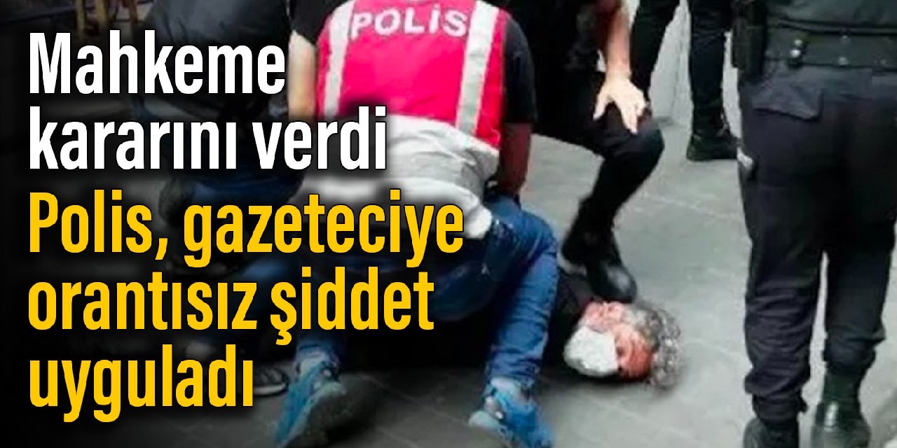 Mahkeme kararını verdi: Polis, gazeteciye orantısız şiddet uyguladı