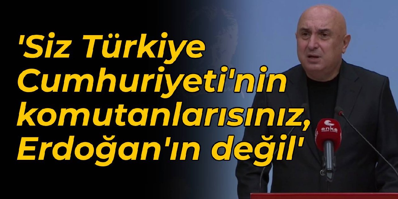 CHP'li Özkoç: Siz Türkiye Cumhuriyeti'nin komutanlarısınız, Erdoğan'ın değil