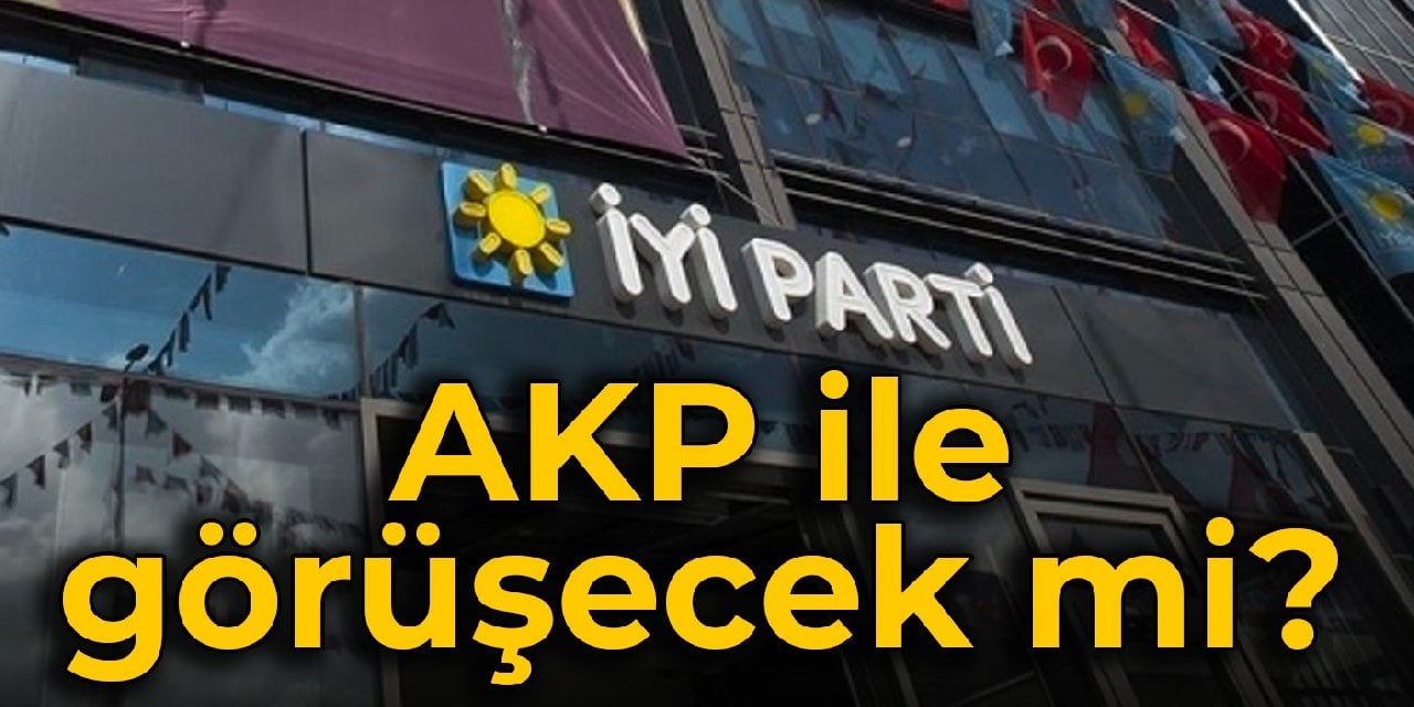 İYİ Parti AKP ile görüşecek mi?
