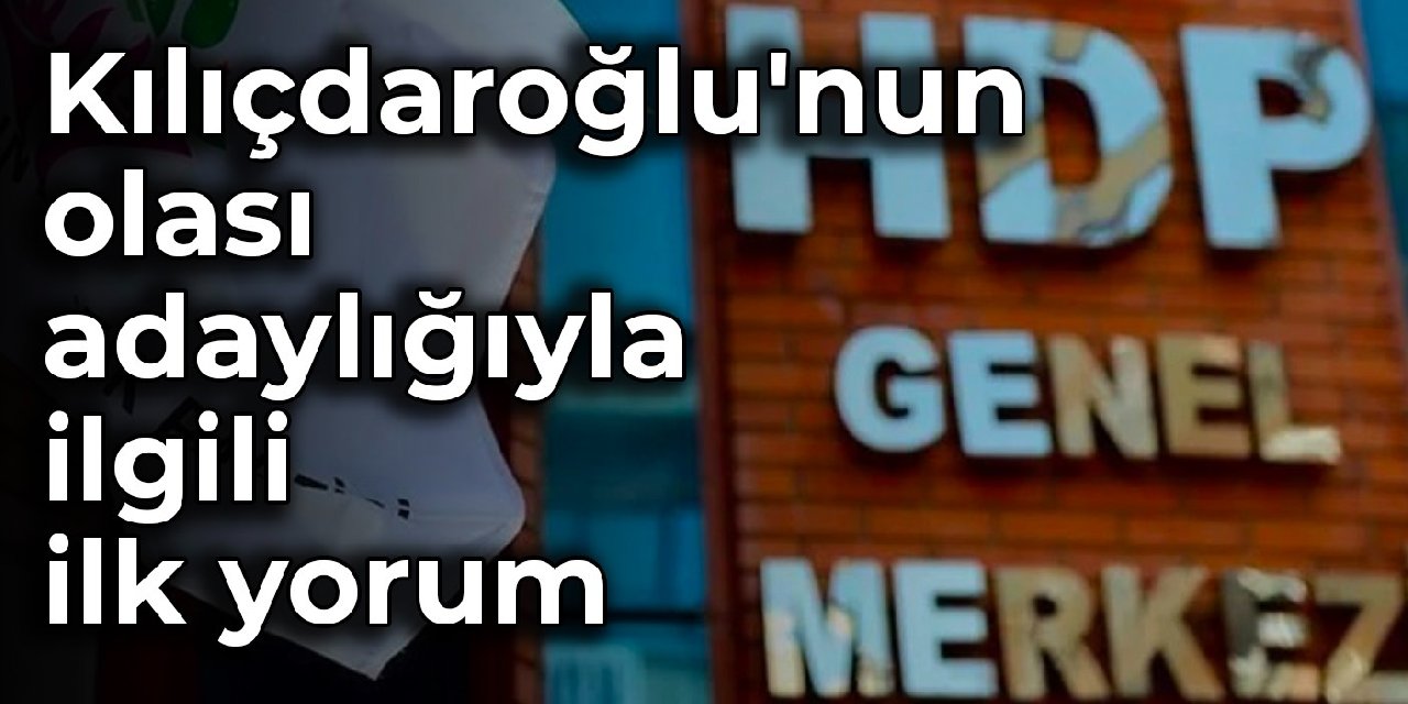 HDP'den Kılıçdaroğlu'nun olası adaylığıyla ilgili ilk yorum