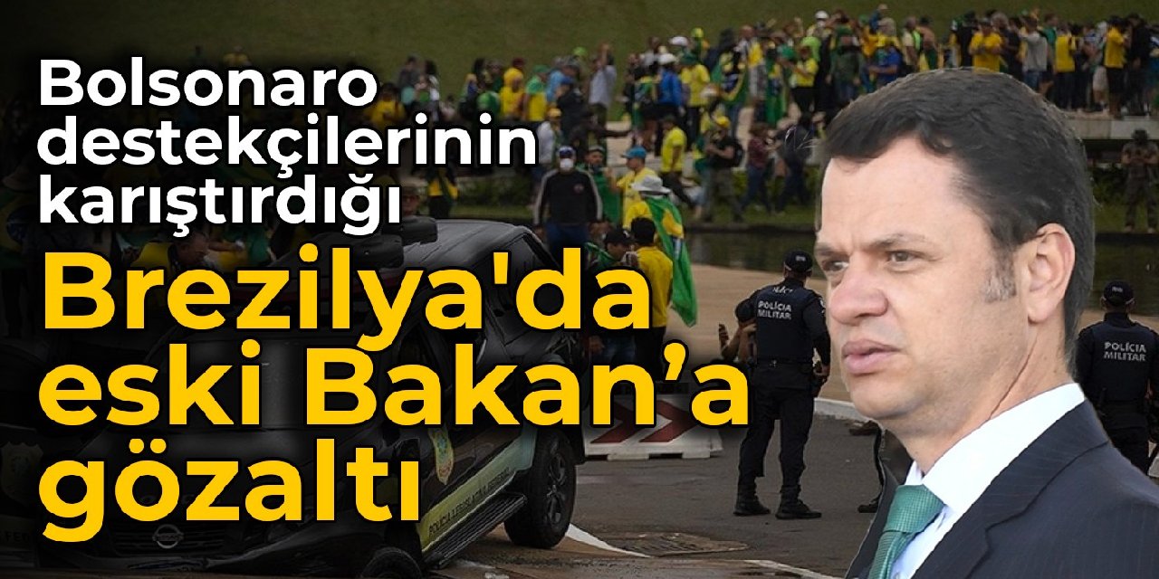 Bolsonaro destekçilerinin karıştırdığı Brezilya'da eski Bakan'a gözaltı