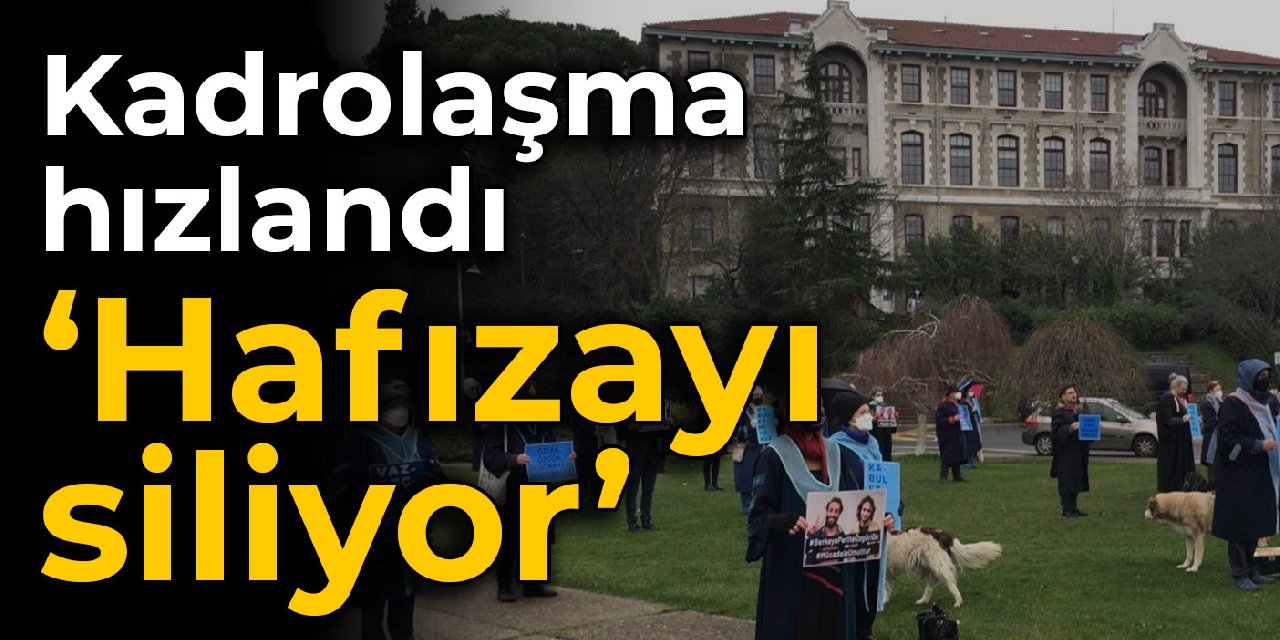 Boğaziçi'nde kadrolaşma hızlandı: Hafızayı siliyor