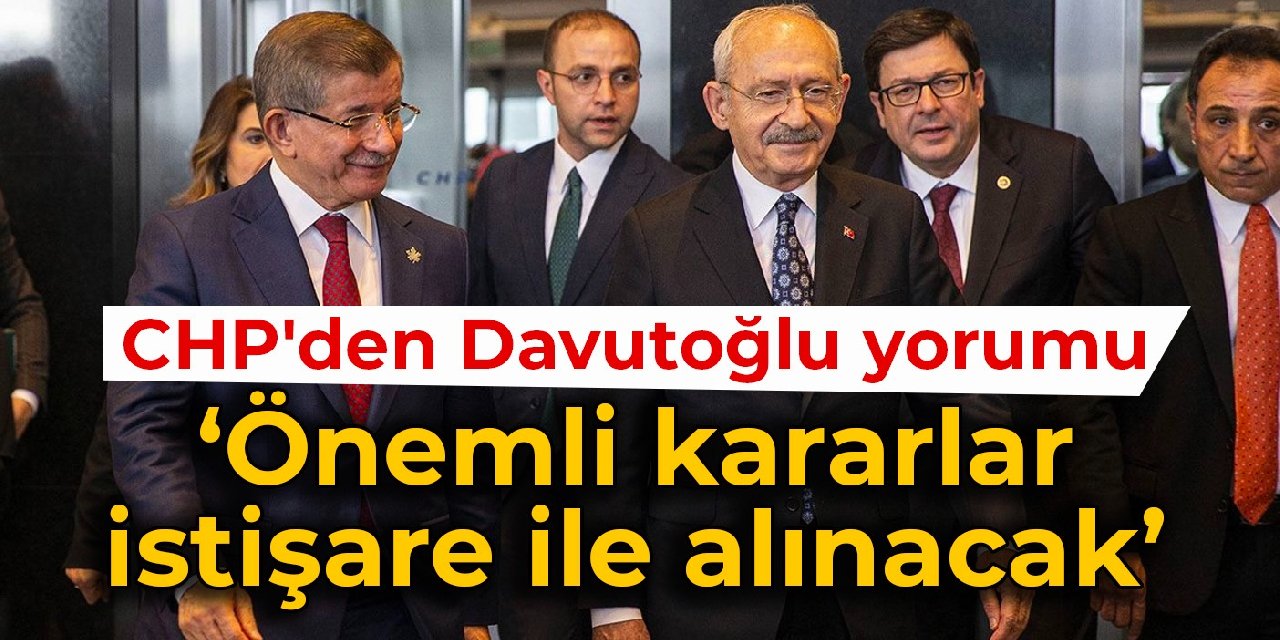 CHP'den Davutoğlu yorumu: Önemli kararlar istişare ile alınacak