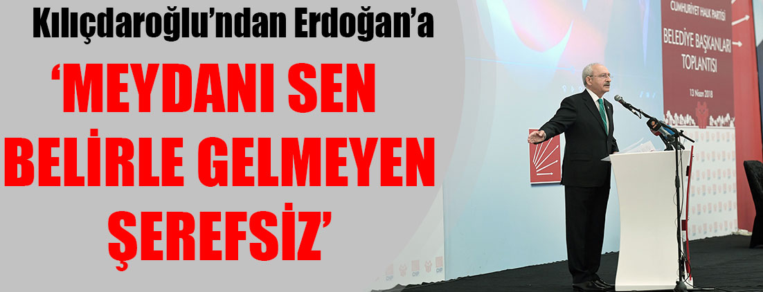 Kemal Kılıçdaroğlu'ndan Erdoğan'a: Meydanı sen belirle gelmeyen şerefsiz