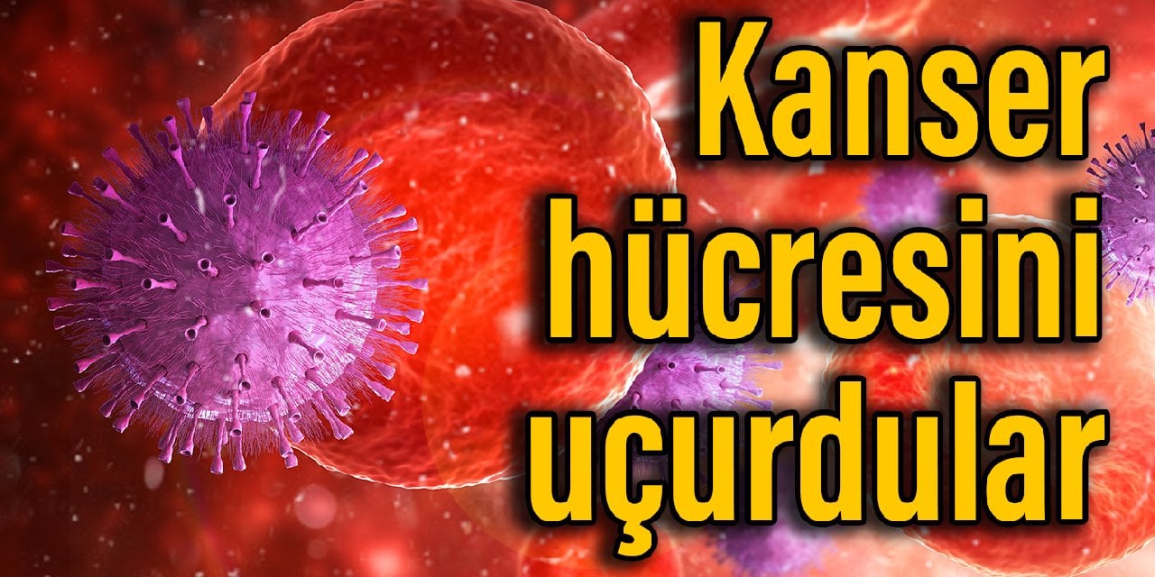 Kanser hücresini havaya uçurdular