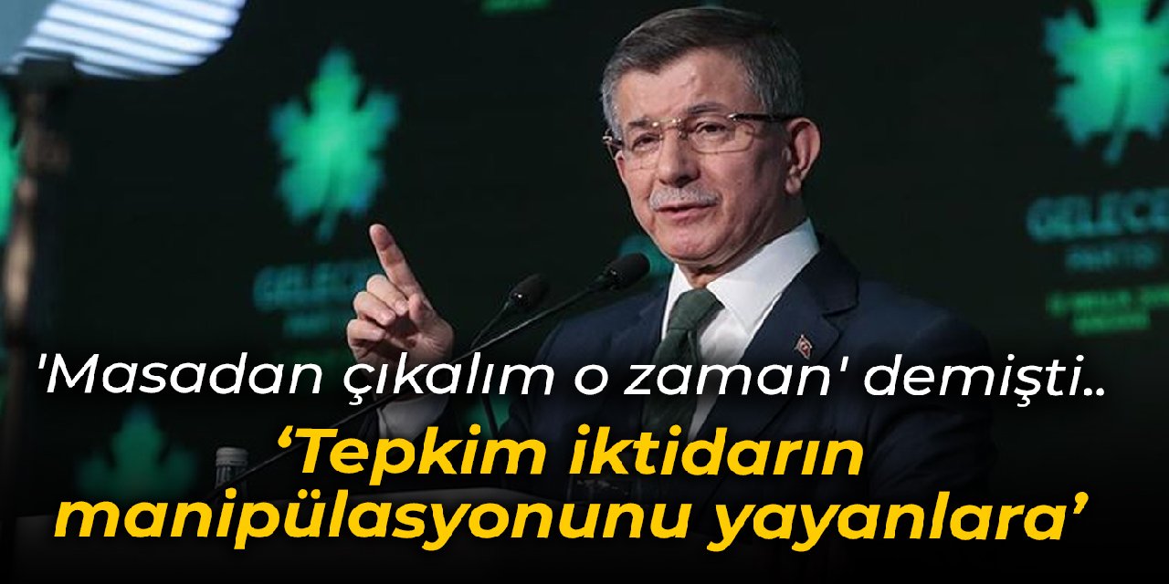 'Masadan çıkalım o zaman' demişti... Davutoğlu: Tepkim iktidarın manipülasyonunu yayanlara