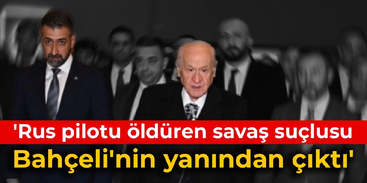 'Rus pilotu öldüren savaş suçlusu Bahçeli'nin yanından çıktı'