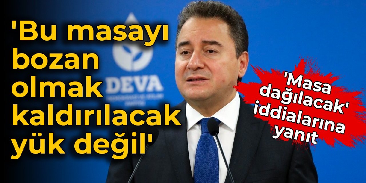 Babacan'dan 'dağılacak' iddialarına yanıt: 'Bu masayı bozan olmak kaldırılacak yük değil'