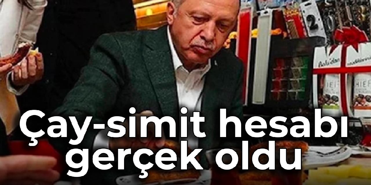 Erdoğan’ın çay-simit hesabı gerçek oldu