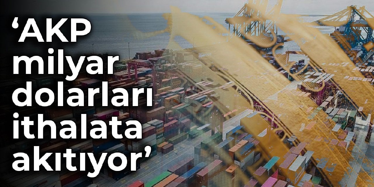 CHP’li Barut: AKP milyar dolarları ithalata akıtıyor