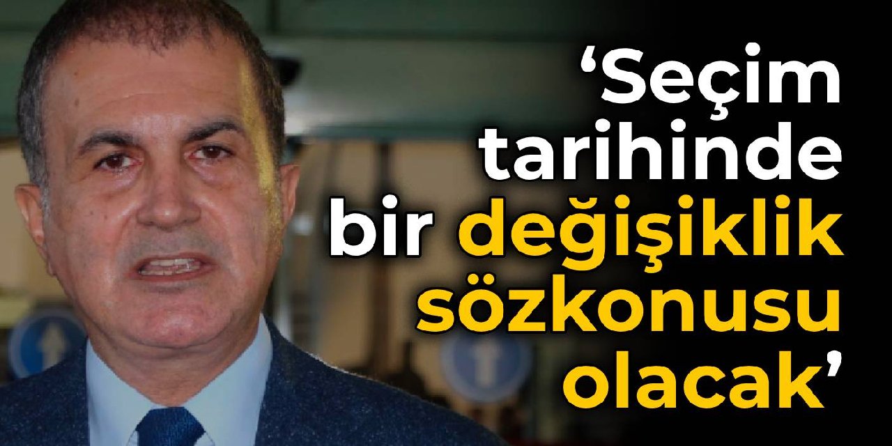 AKP'li Çelik: Seçim tarihinde bir değişiklik sözkonusu olacak