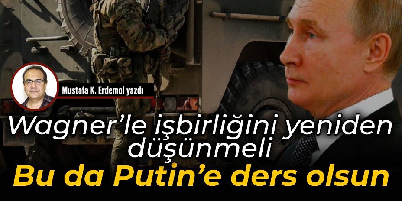 Wagner’le işbirliğini yeniden düşünmeli  Bu da Putin’e ders olsun