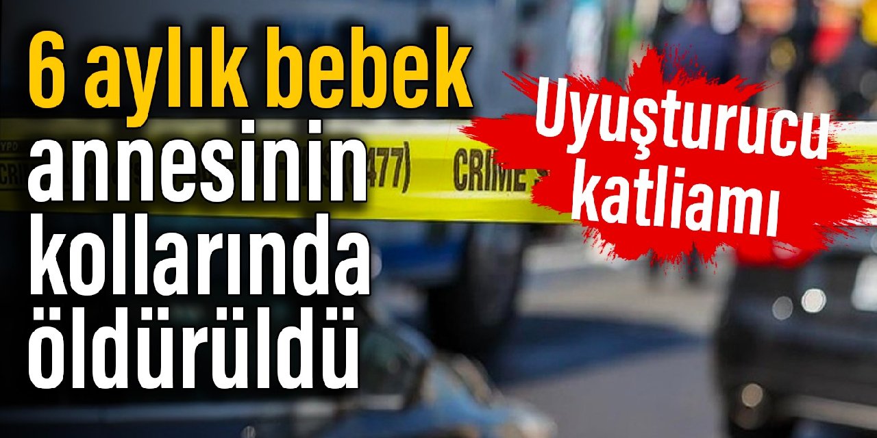 ABD'de uyuşturucu katliamı: 6 aylık bebek annesinin kollarında öldürüldü