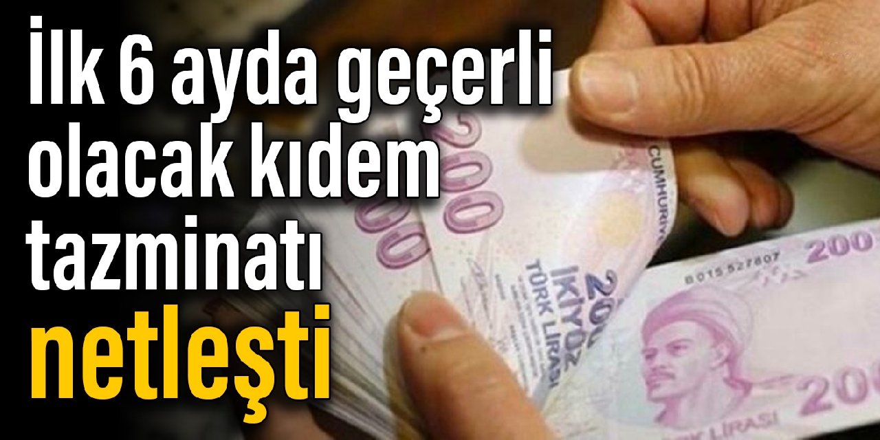 İlk 6 ayda geçerli olacak kıdem tazminatı netleşti