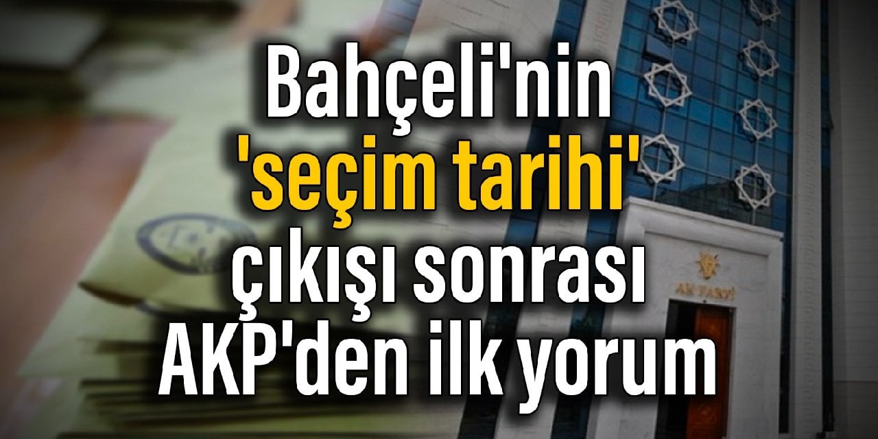 Bahçeli'nin 'seçim tarihi' çıkışı sonrası AKP'den ilk yorum