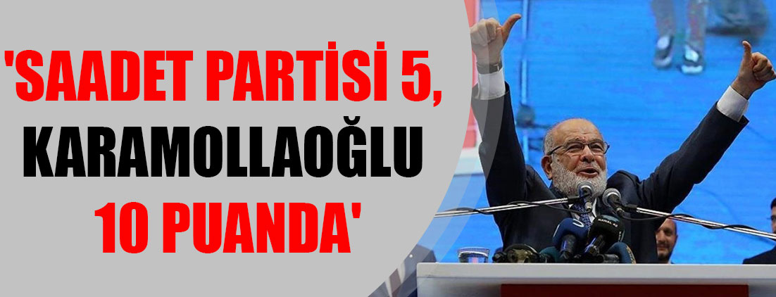 'Saadet Partisi 5, Karamollaoğlu 10 puanda'