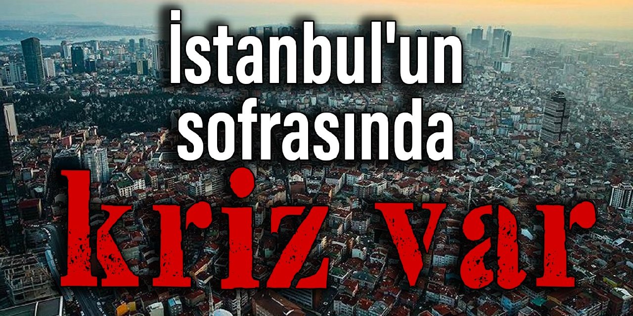 İstanbul'un sofrasında kriz var