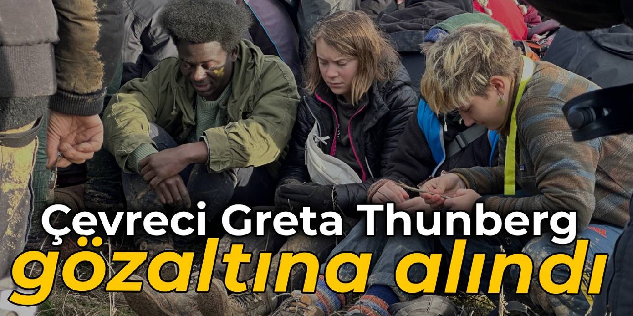 Greta Thunberg gözaltına alındı