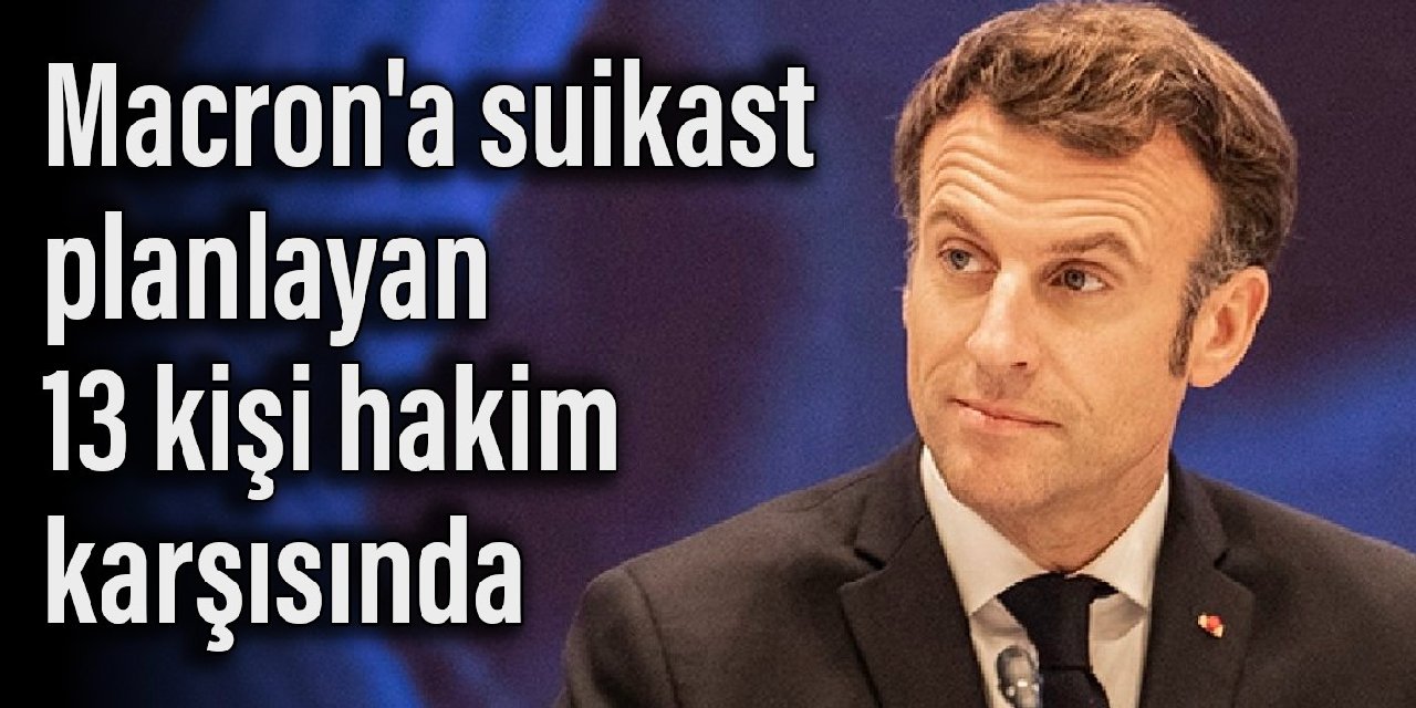 Macron'a suikast planlayan 13 kişi hakim karşısında