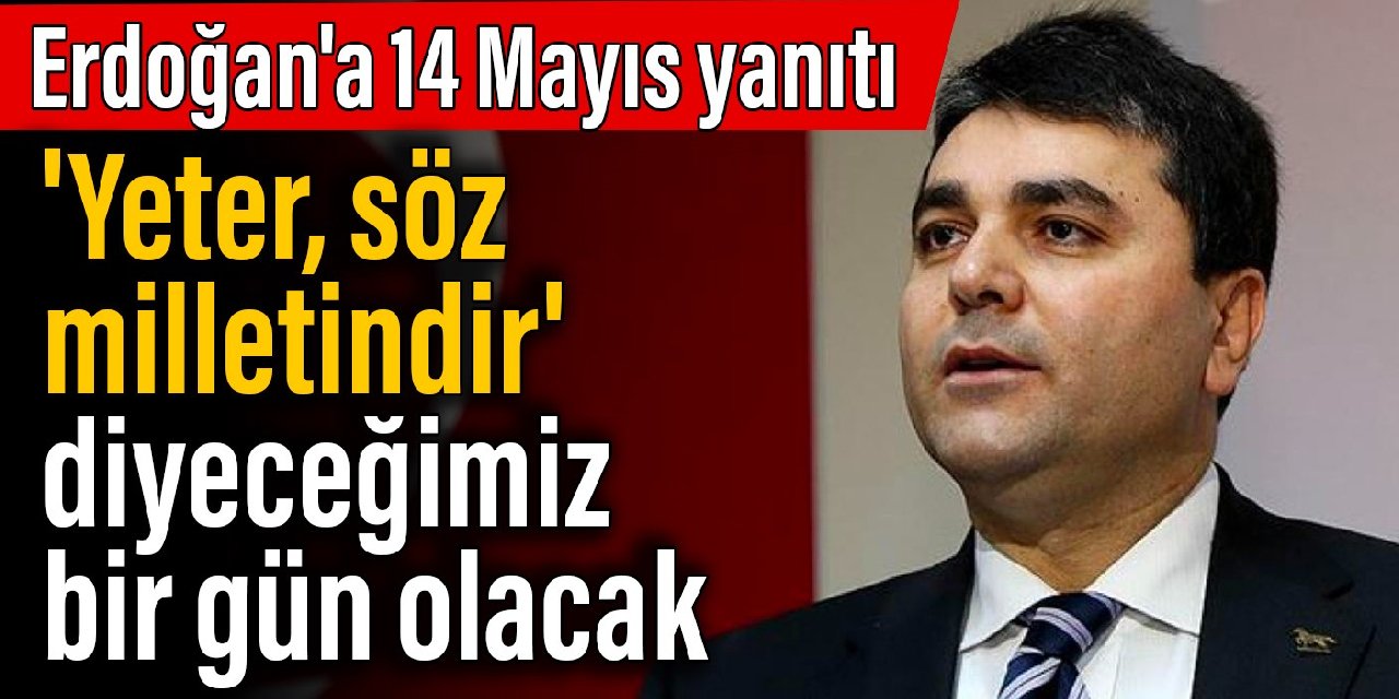 Uysal'dan Erdoğan'a 14 Mayıs yanıtı: 'Yeter, söz milletindir' diyeceğimiz bir gün olacak