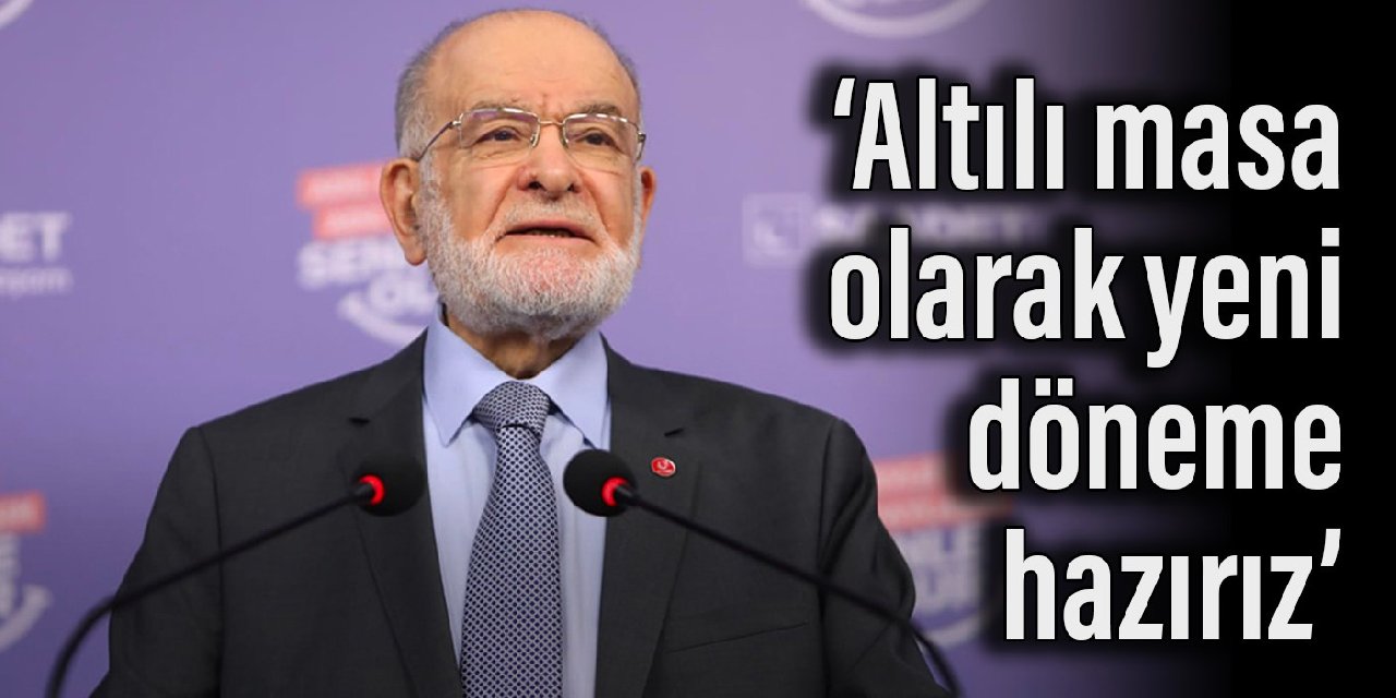 Karamollaoğlu: Altılı masa olarak yeni döneme hazırız