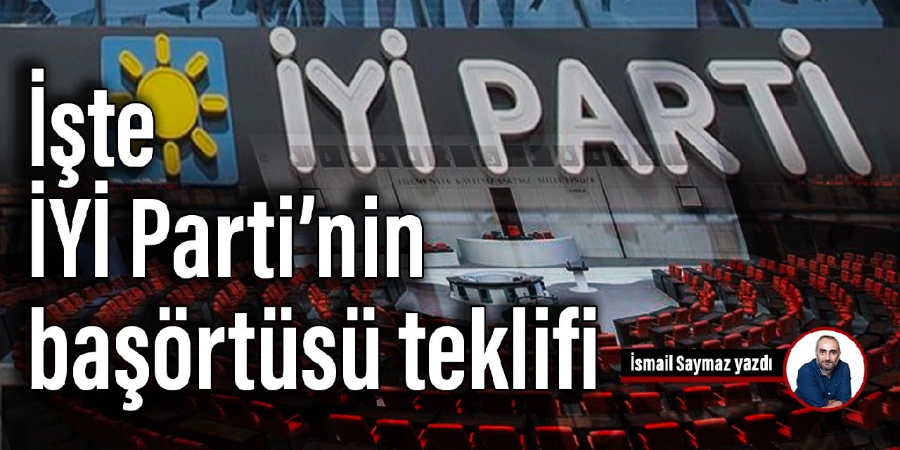 İşte, İYİ Parti’nin başörtüsü teklifi