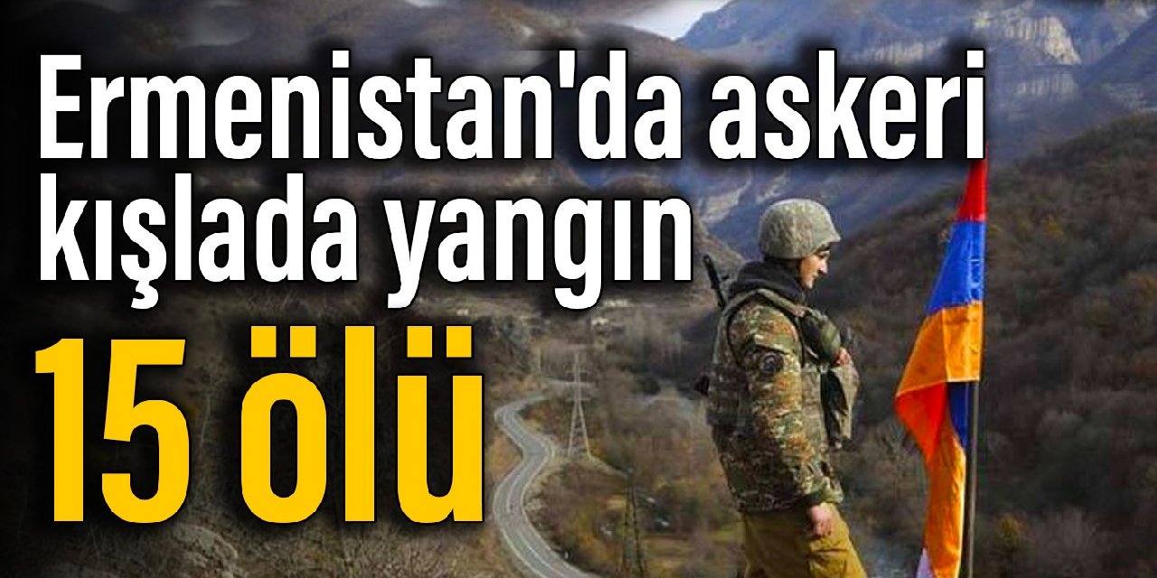 Ermenistan'da askeri kışlada yangın: 15 ölü
