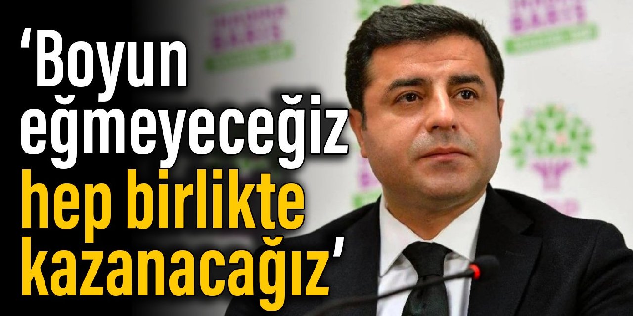 Demirtaş: Boyun eğmeyeceğiz, hep birlikte kazanacağız