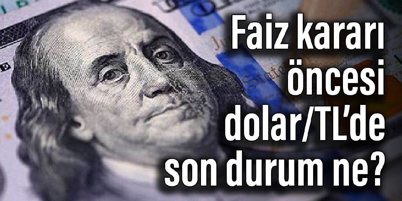 Faiz kararı öncesi dolar/TL’de son durum ne?