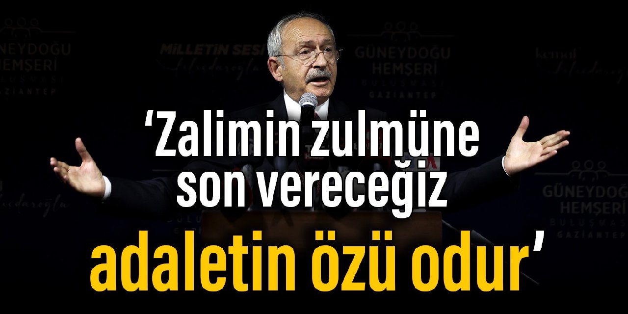Kılıçdaroğlu: Zalimin zulmüne son vereceğiz, adaletin özü odur