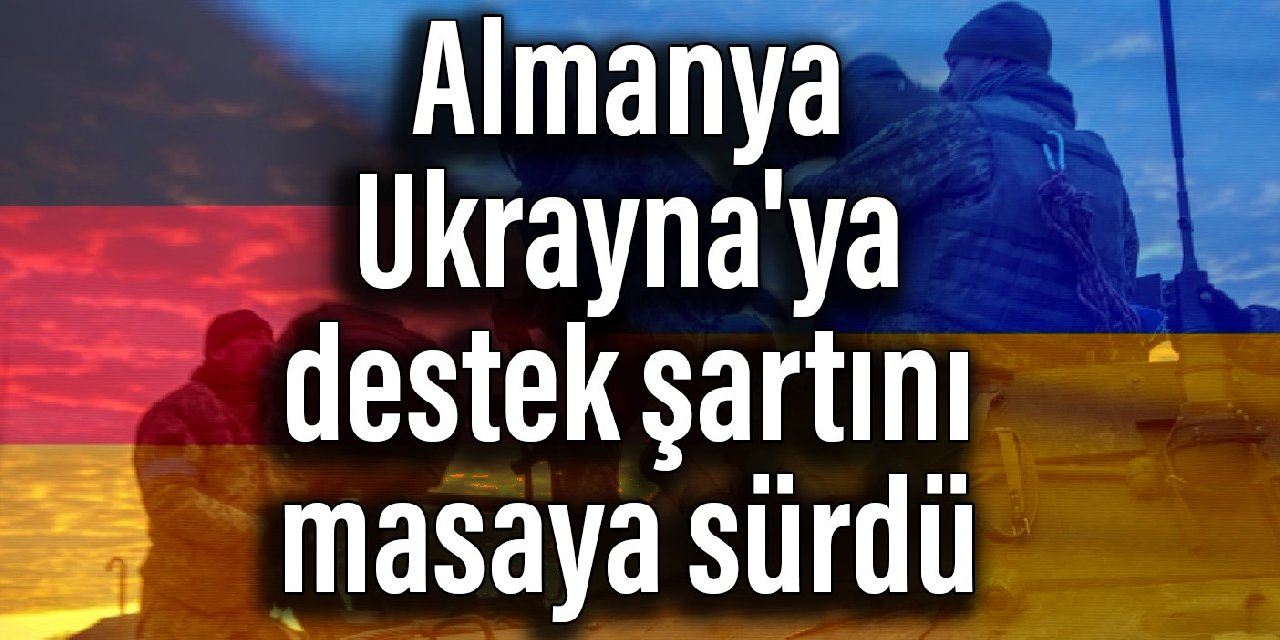 Almanya Ukrayna'ya destek şartını masaya sürdü