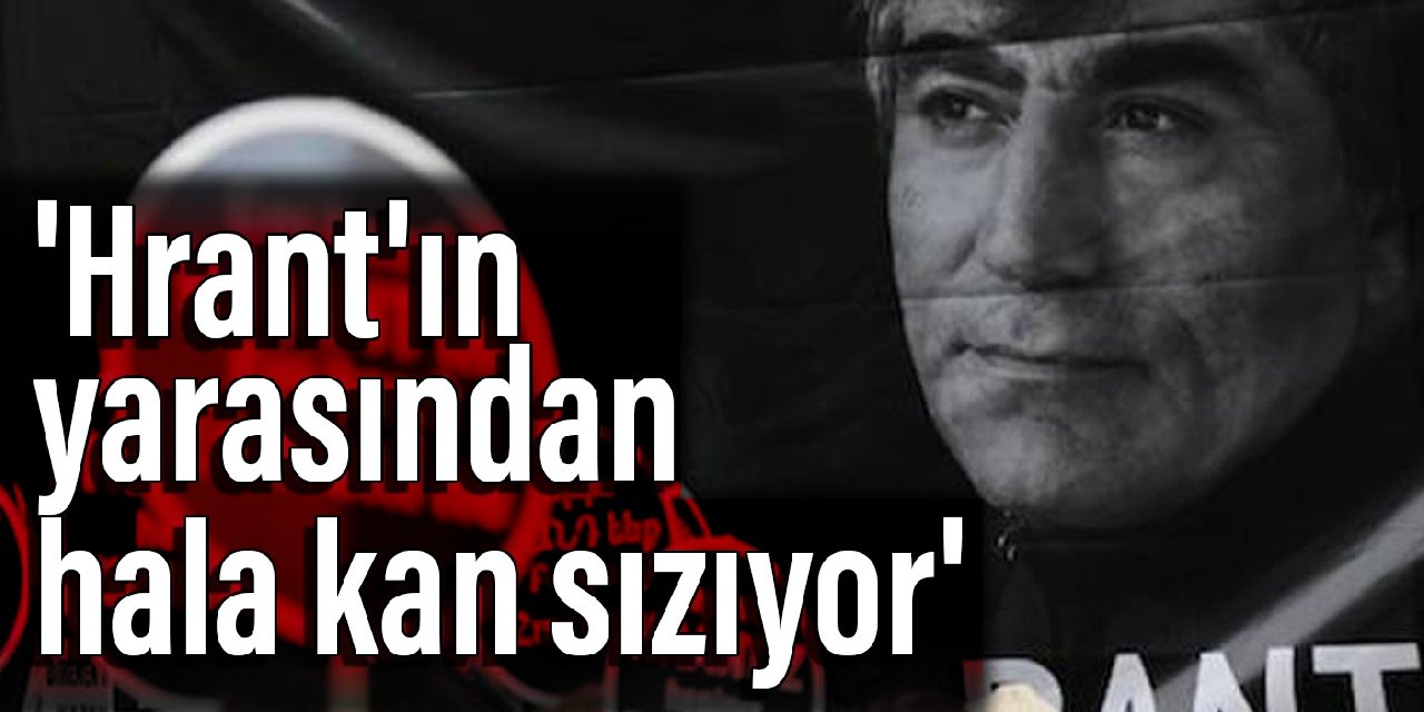 'Hrant'ın yarasından hala kan sızıyor'