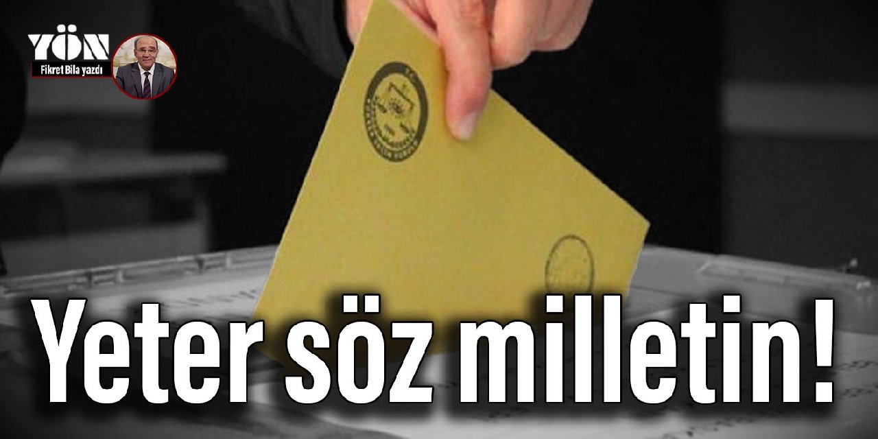 Yeter söz milletin!