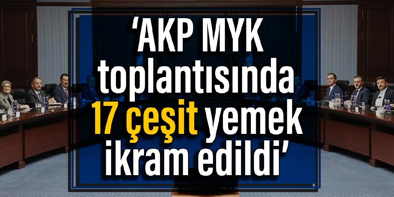 İddia: AKP MYK toplantısında 17 çeşit yemek ikram edildi