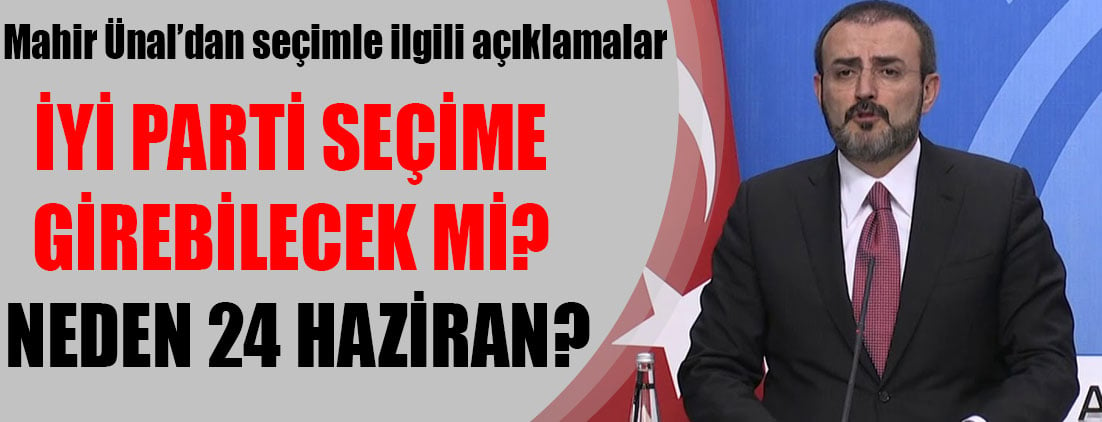 Mahir Ünal, İYİ Parti seçime girebilecek mi ve neden 24 Haziran sorusuna yanıt verdi