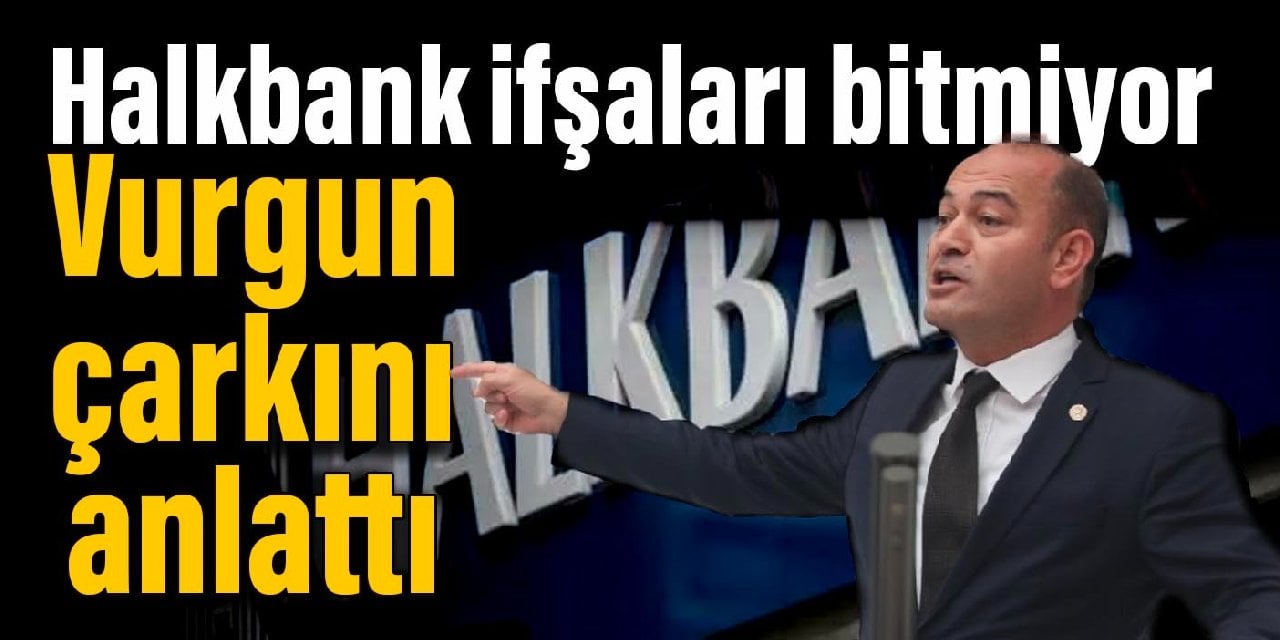 Halkbank ifşaları bitmiyor: CHP'li Karabat vurgun çarkını anlattı