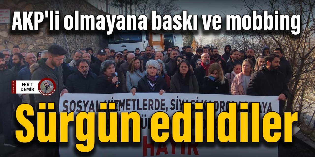 AKP'li olmayana baskı ve mobbing... Sürgün edildiler