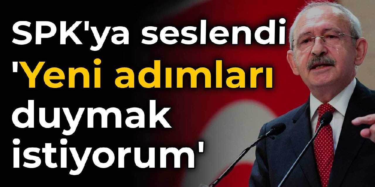 Kılıçdaroğlu'ndan SPK'ya: Yeni adımları duymak istiyorum