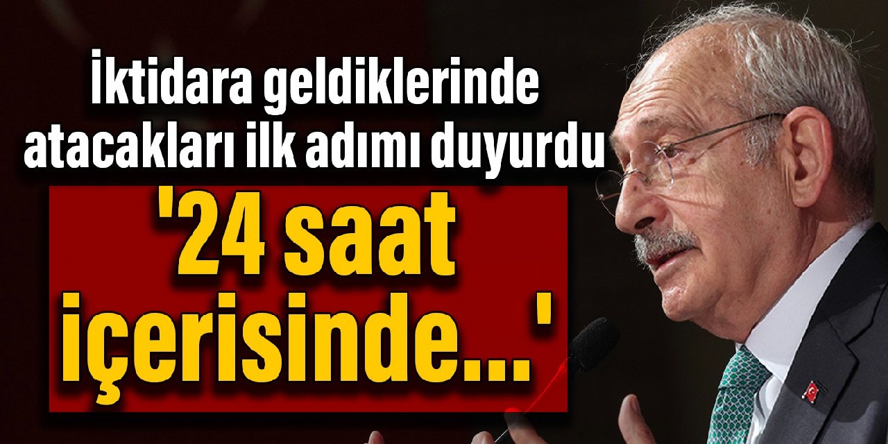 Kemal Kılıçdaroğlu, iktidara geldiklerinde atacakları ilk adımı duyurdu: '24 saat içerisinde...'