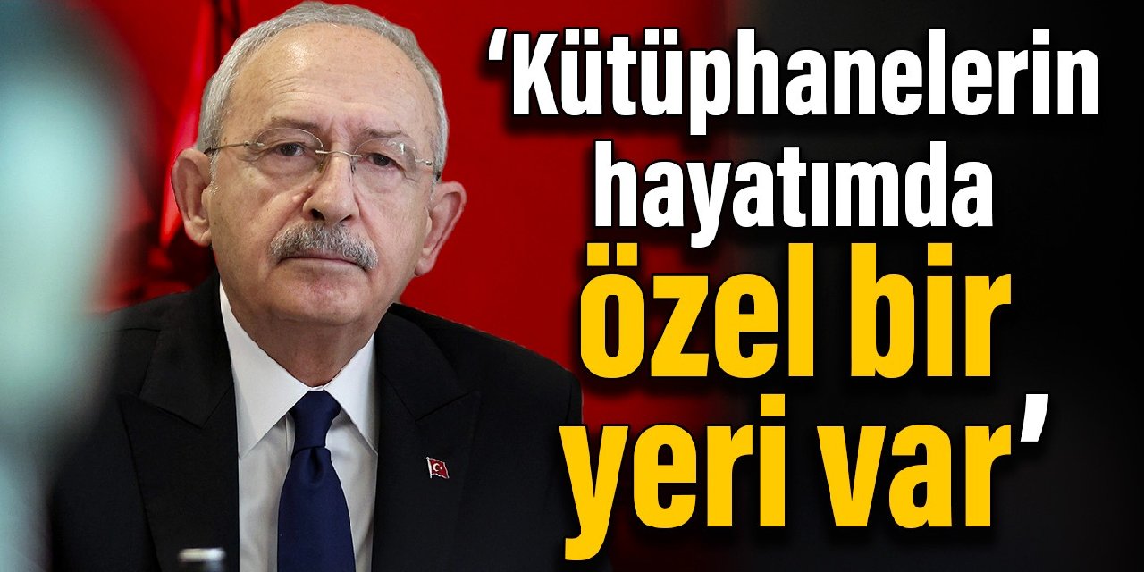 Kılıçdaroğlu: Kütüphanelerin hayatımda özel bir yeri var