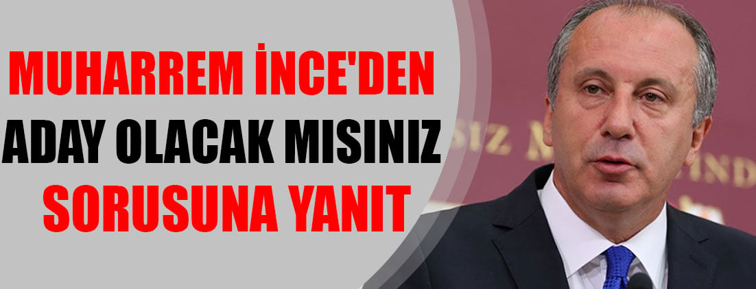 Muharrem İnce'den aday olacak mısınız sorusuna yanıt